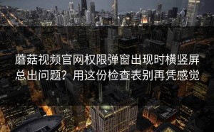 蘑菇视频官网权限弹窗出现时横竖屏总出问题？用这份检查表别再凭感觉