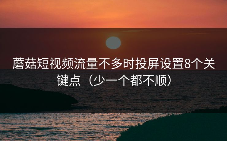 蘑菇短视频流量不多时投屏设置8个关键点(少一个都不顺) 蘑菇短视频流量不多时投屏设置8个关键点(少一个都不顺)