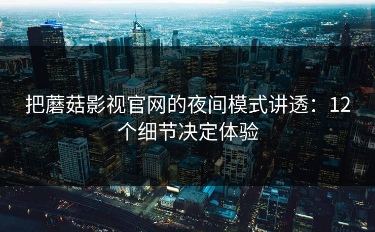 把蘑菇影视官网的夜间模式讲透：12个细节决定体验