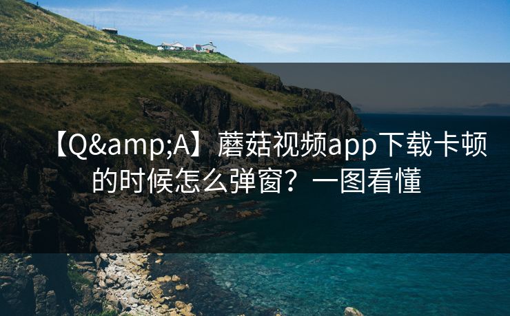 【Q&A】蘑菇视频app下载卡顿的时候怎么弹窗?一图看懂 【Q&A】蘑菇视频app下载卡顿的时候怎么弹窗?一图看懂